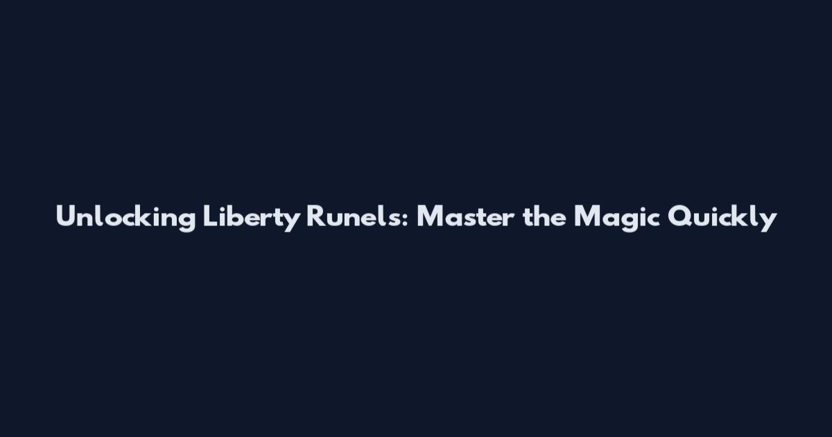Unlocking Liberty Runels: Master the Magic Quickly