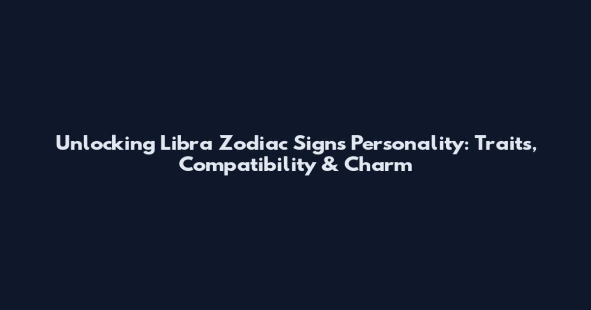 Unlocking Libra Zodiac Signs Personality: Traits, Compatibility & Charm