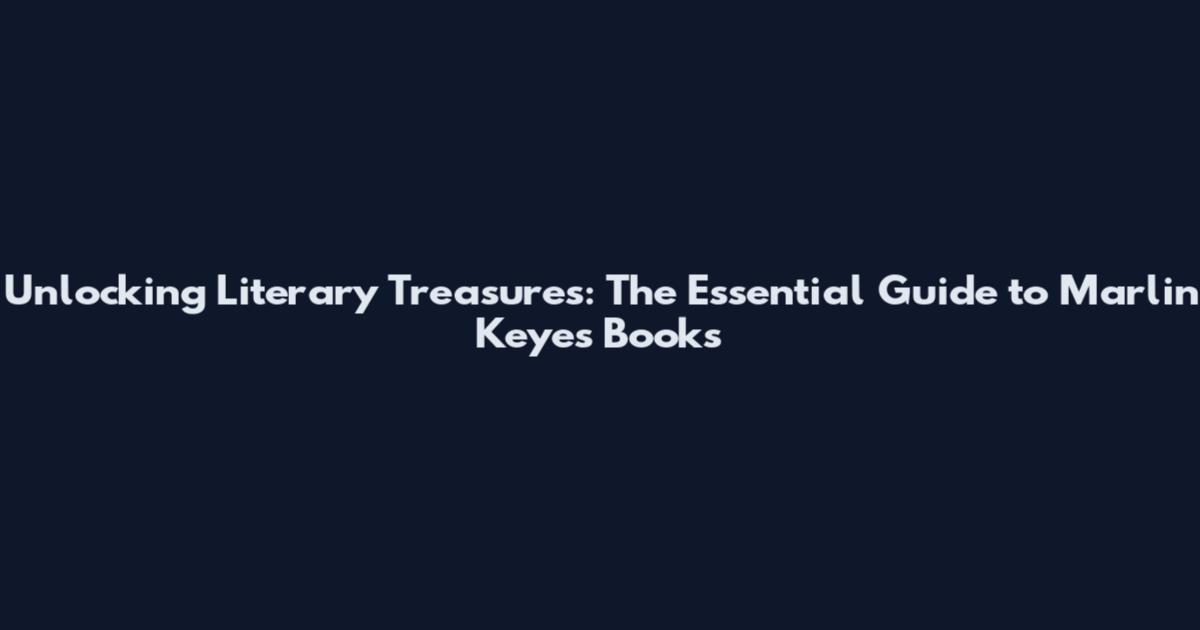 Unlocking Literary Treasures: The Essential Guide to Marlin Keyes Books