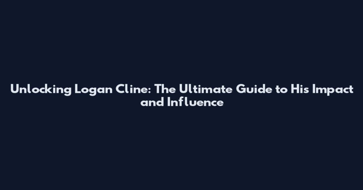 Unlocking Logan Cline: The Ultimate Guide to His Impact and Influence
