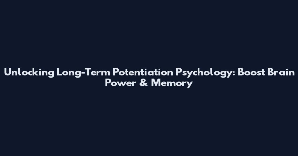 Unlocking Long-Term Potentiation Psychology: Boost Brain Power & Memory