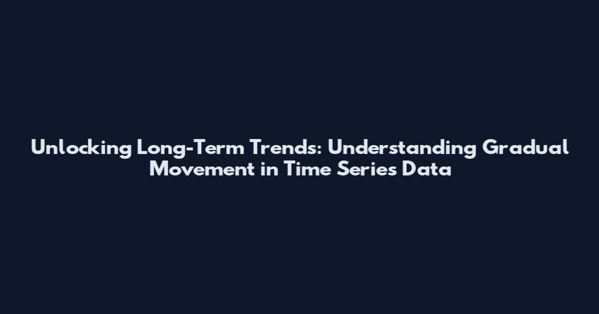 Unlocking Long-Term Trends: Understanding Gradual Movement in Time Series Data
