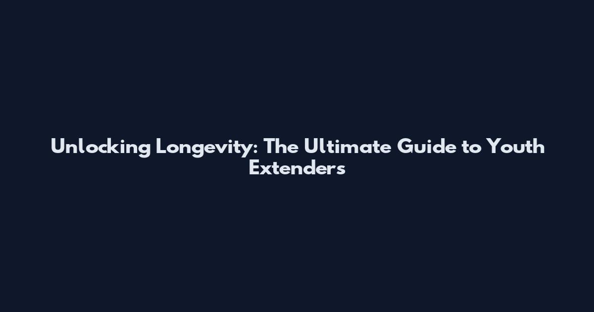 Unlocking Longevity: The Ultimate Guide to Youth Extenders