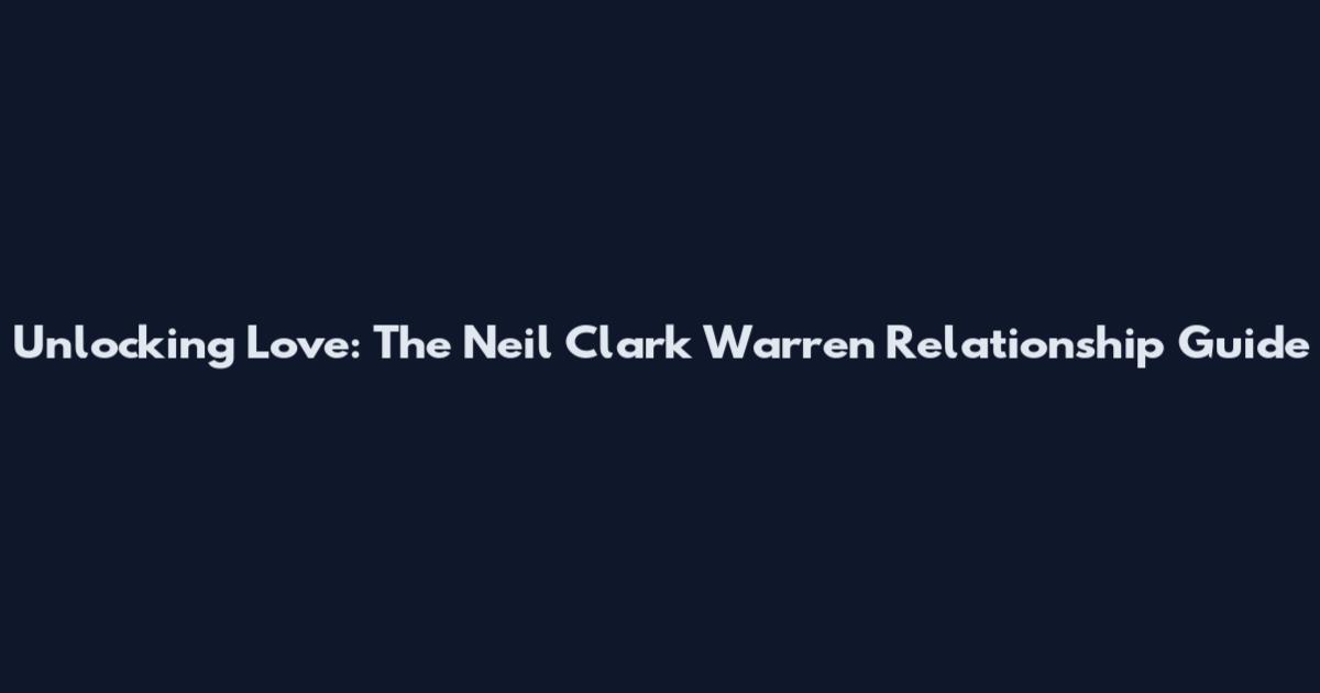 Unlocking Love: The Neil Clark Warren Relationship Guide