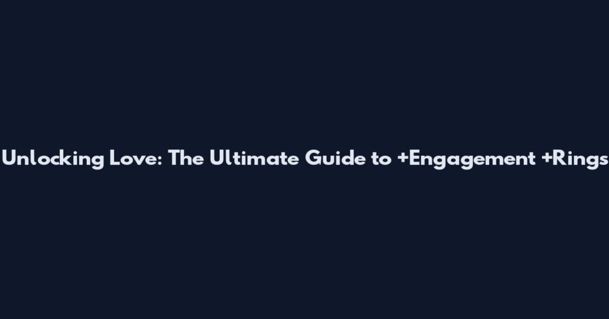Unlocking Love: The Ultimate Guide to +Engagement +Rings