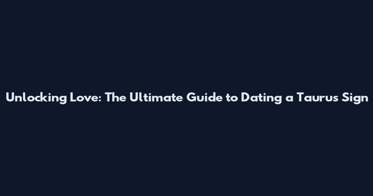 Unlocking Love: The Ultimate Guide to Dating a Taurus Sign
