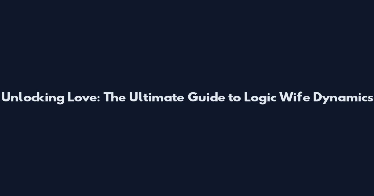 Unlocking Love: The Ultimate Guide to Logic Wife Dynamics