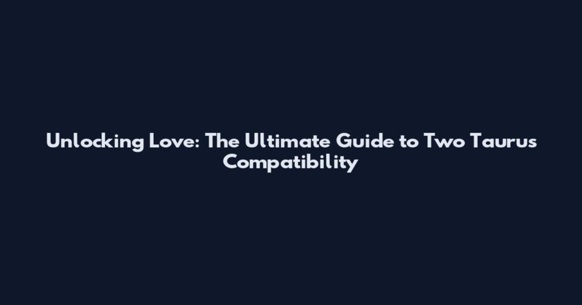 Unlocking Love: The Ultimate Guide to Two Taurus Compatibility