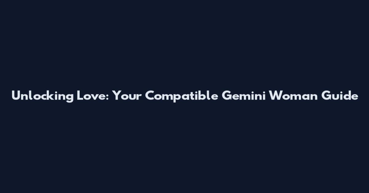 Unlocking Love: Your Compatible Gemini Woman Guide