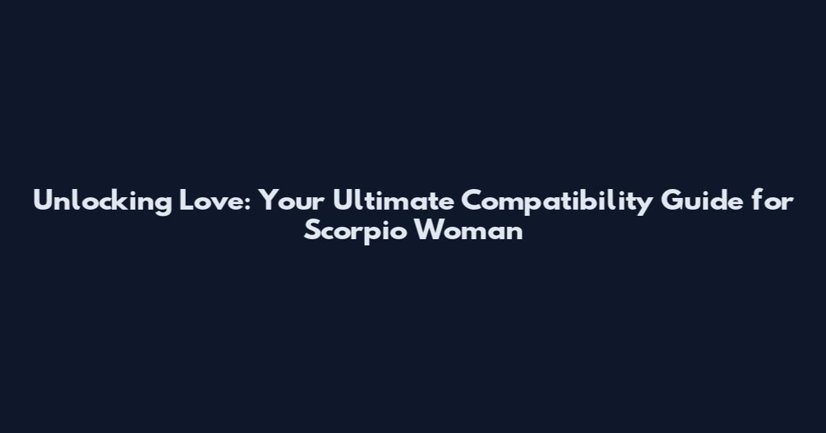 Unlocking Love: Your Ultimate Compatibility Guide for Scorpio Woman