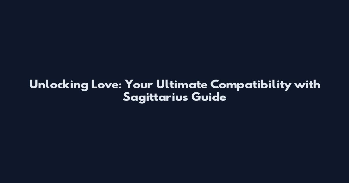 Unlocking Love: Your Ultimate Compatibility with Sagittarius Guide
