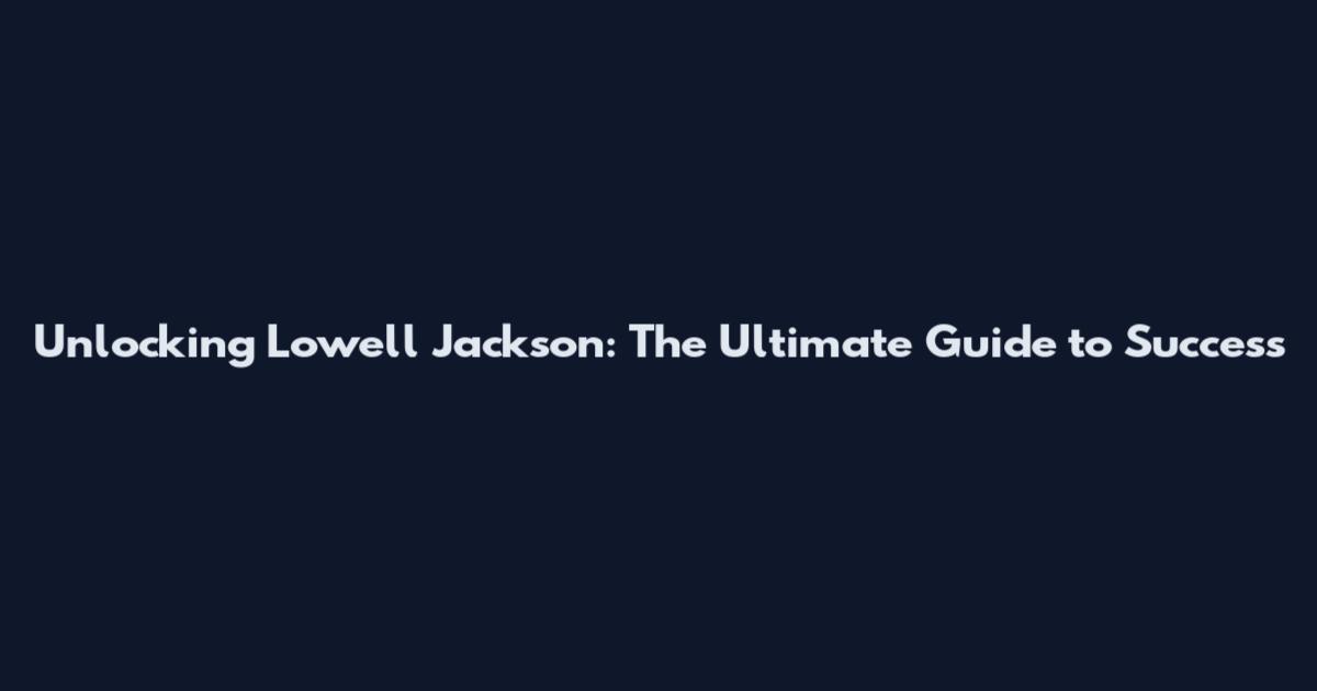 Unlocking Lowell Jackson: The Ultimate Guide to Success
