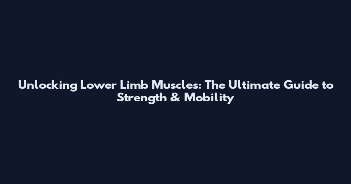 Unlocking Lower Limb Muscles: The Ultimate Guide to Strength & Mobility