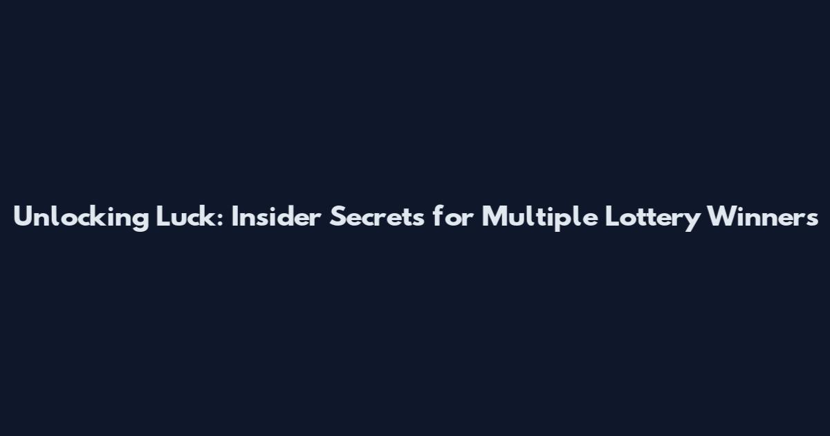 Unlocking Luck: Insider Secrets for Multiple Lottery Winners