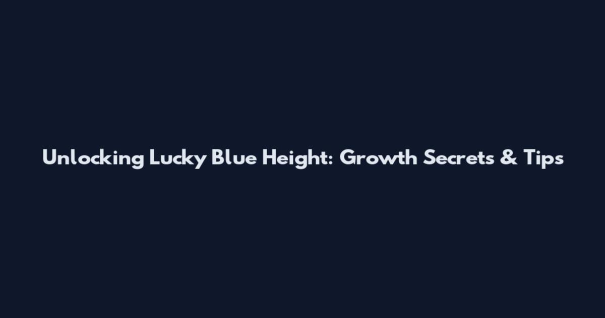 Unlocking Lucky Blue Height: Growth Secrets & Tips