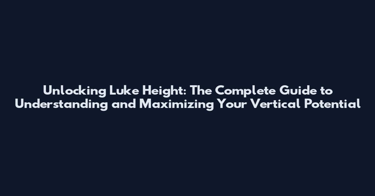 Unlocking Luke Height: The Complete Guide to Understanding and Maximizing Your Vertical Potential