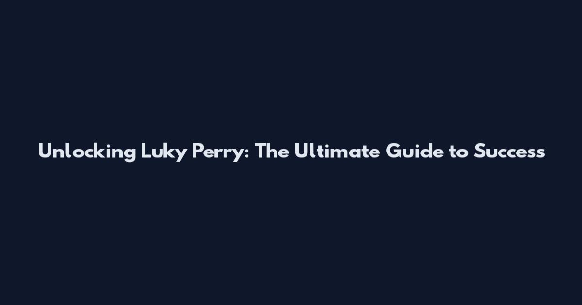 Unlocking Luky Perry: The Ultimate Guide to Success