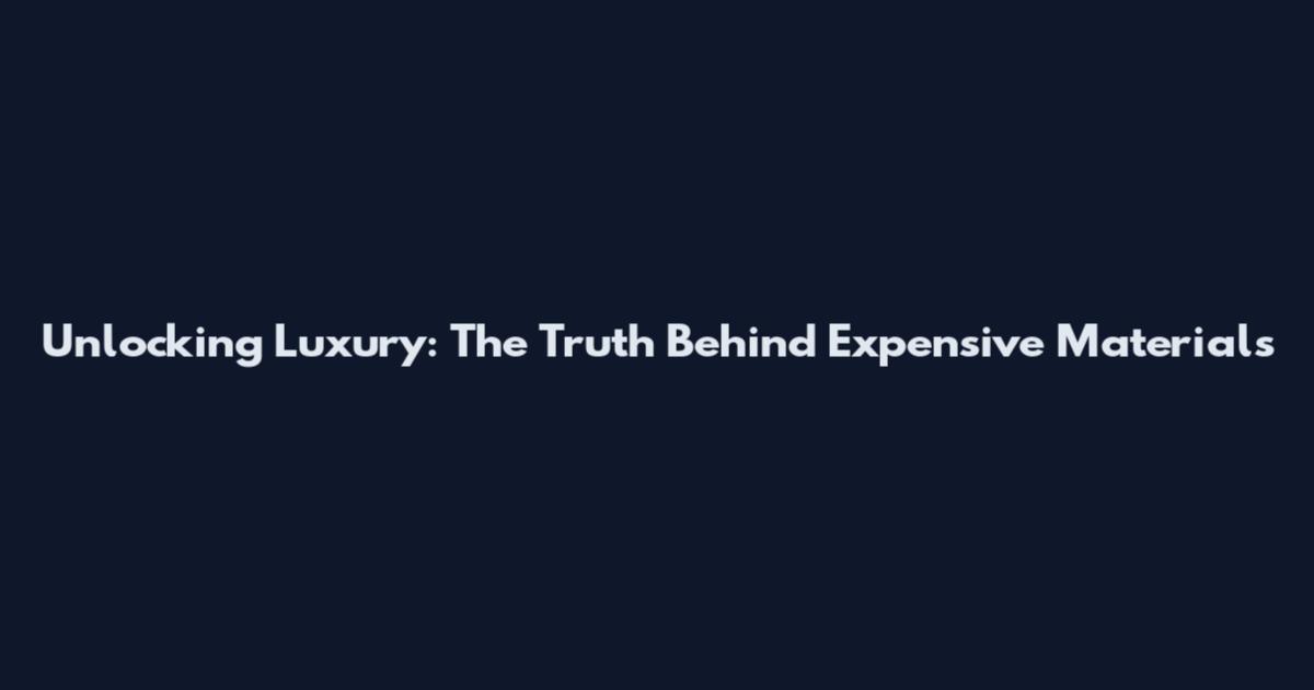 Unlocking Luxury: The Truth Behind Expensive Materials