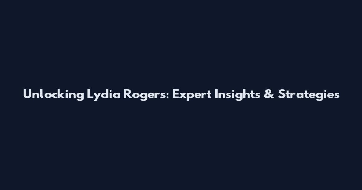 Unlocking Lydia Rogers: Expert Insights & Strategies