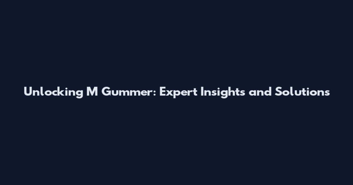 Unlocking M Gummer: Expert Insights and Solutions