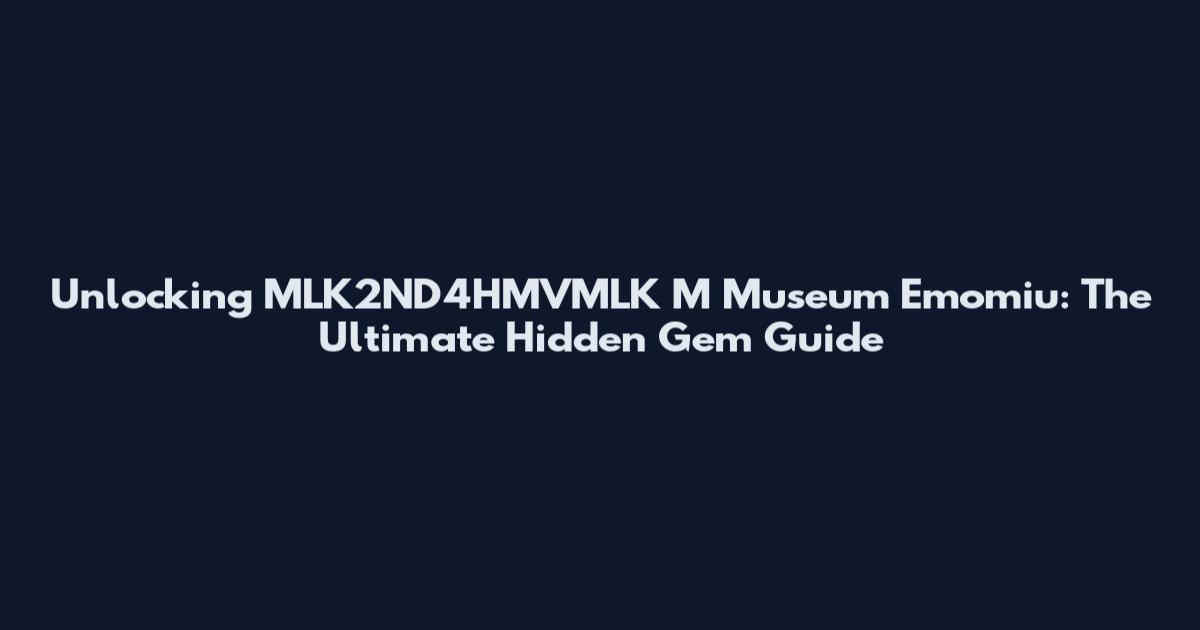 Unlocking MLK2ND4HMVMLK M Museum Emomiu: The Ultimate Hidden Gem Guide