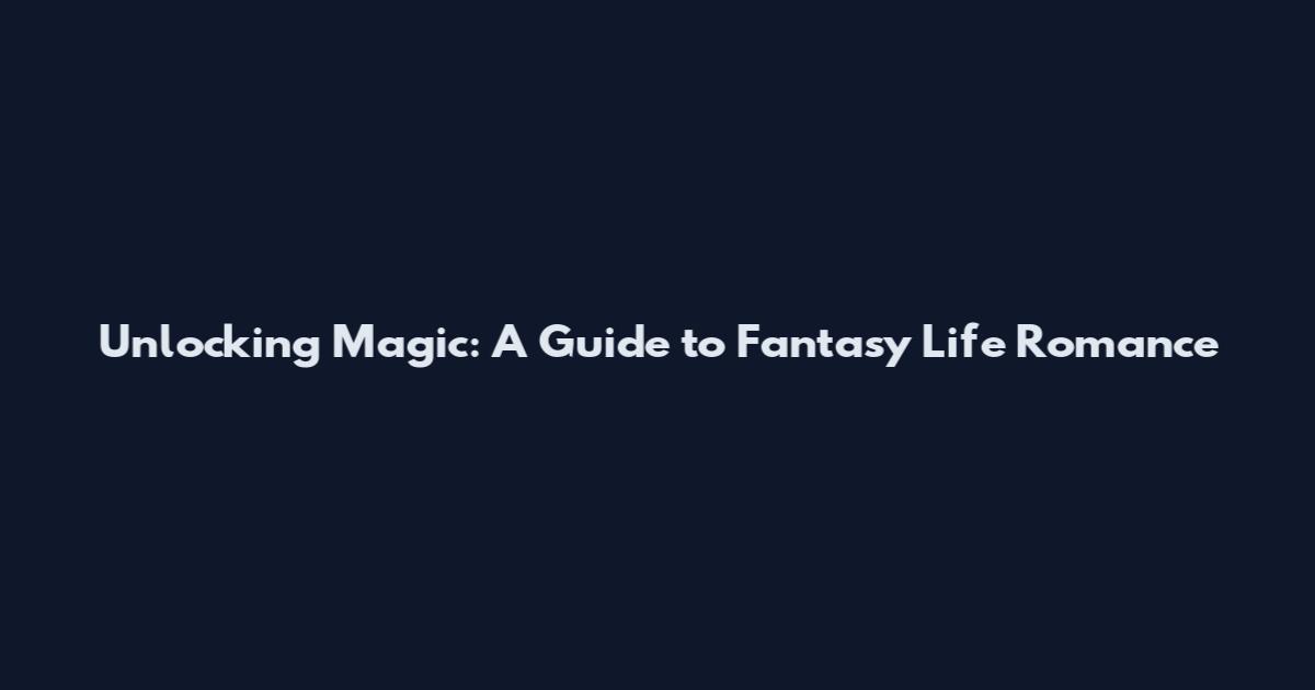 Unlocking Magic: A Guide to Fantasy Life Romance