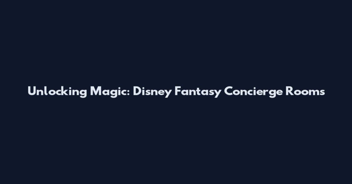Unlocking Magic: Disney Fantasy Concierge Rooms