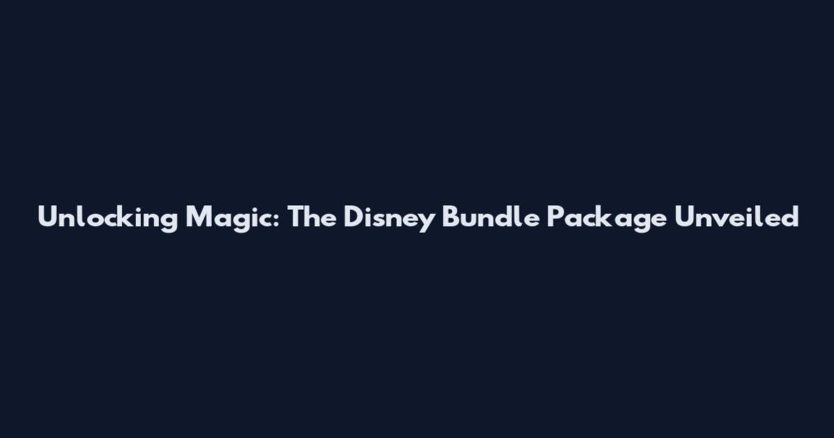 Unlocking Magic: The Disney Bundle Package Unveiled