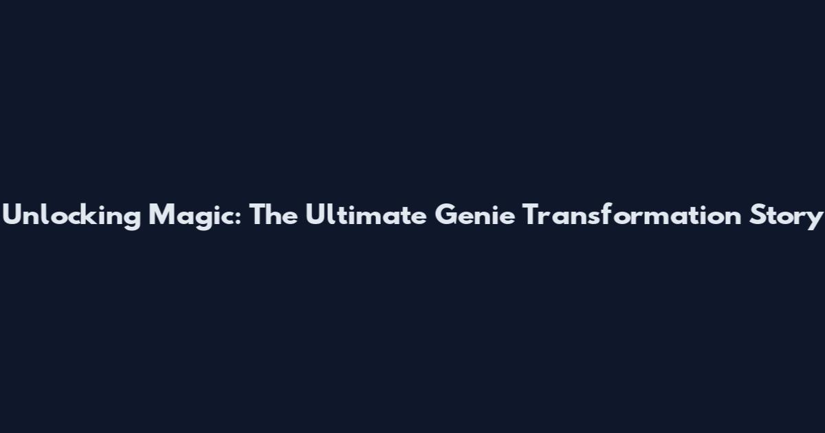 Unlocking Magic: The Ultimate Genie Transformation Story