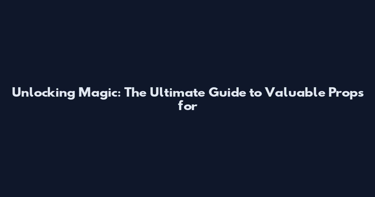 Unlocking Magic: The Ultimate Guide to Valuable Props for
