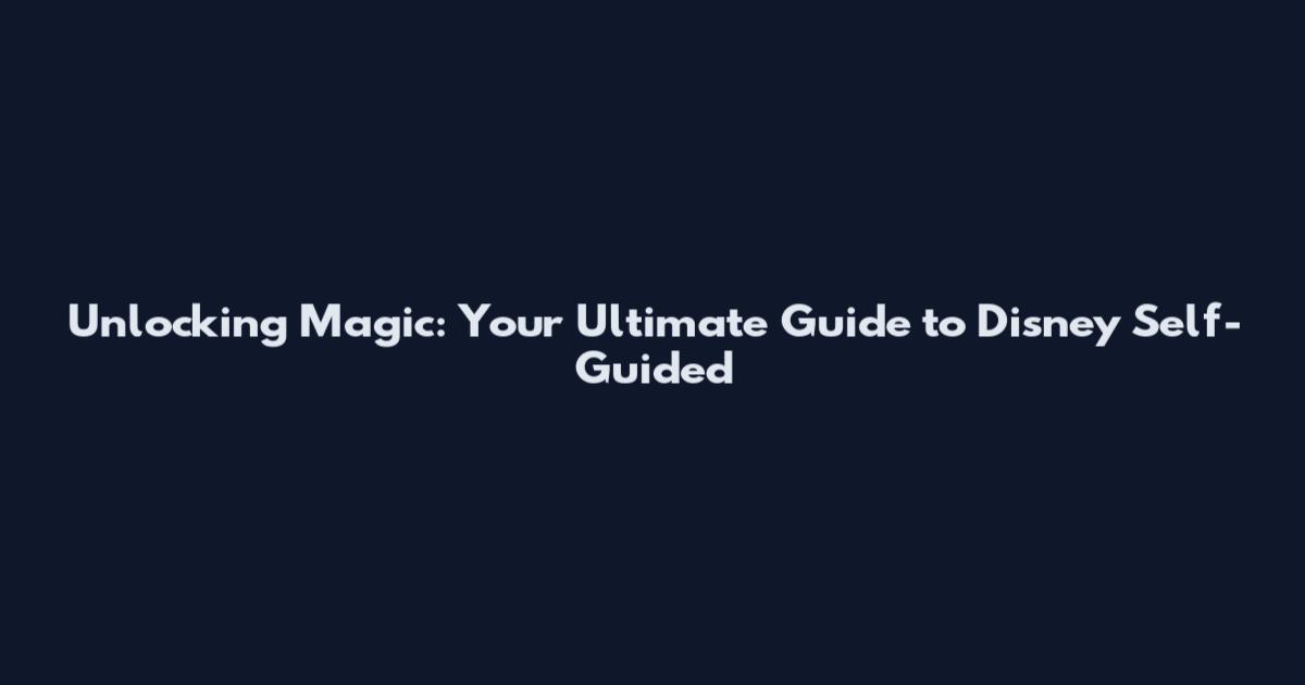 Unlocking Magic: Your Ultimate Guide to Disney Self-Guided