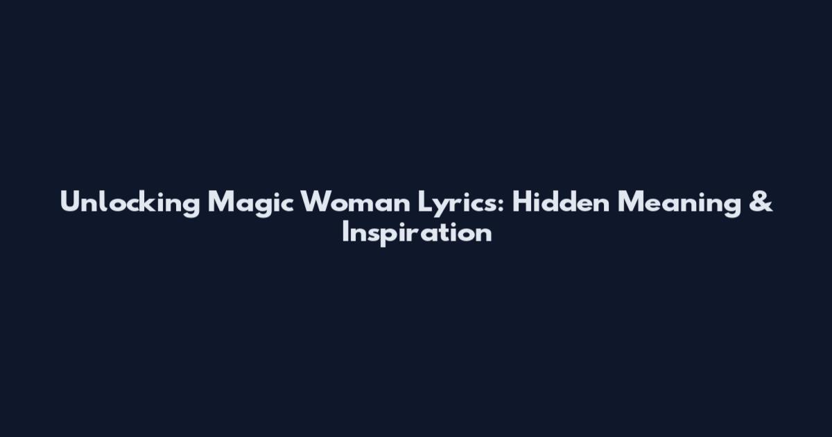 Unlocking Magic Woman Lyrics: Hidden Meaning & Inspiration