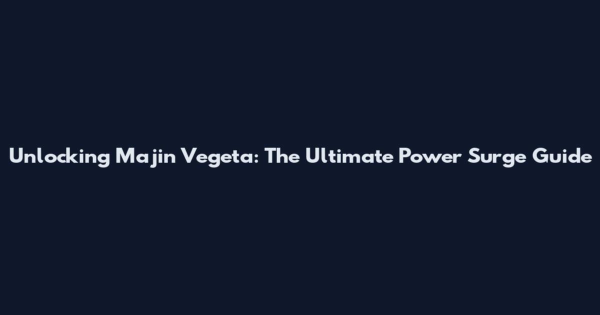 Unlocking Majin Vegeta: The Ultimate Power Surge Guide