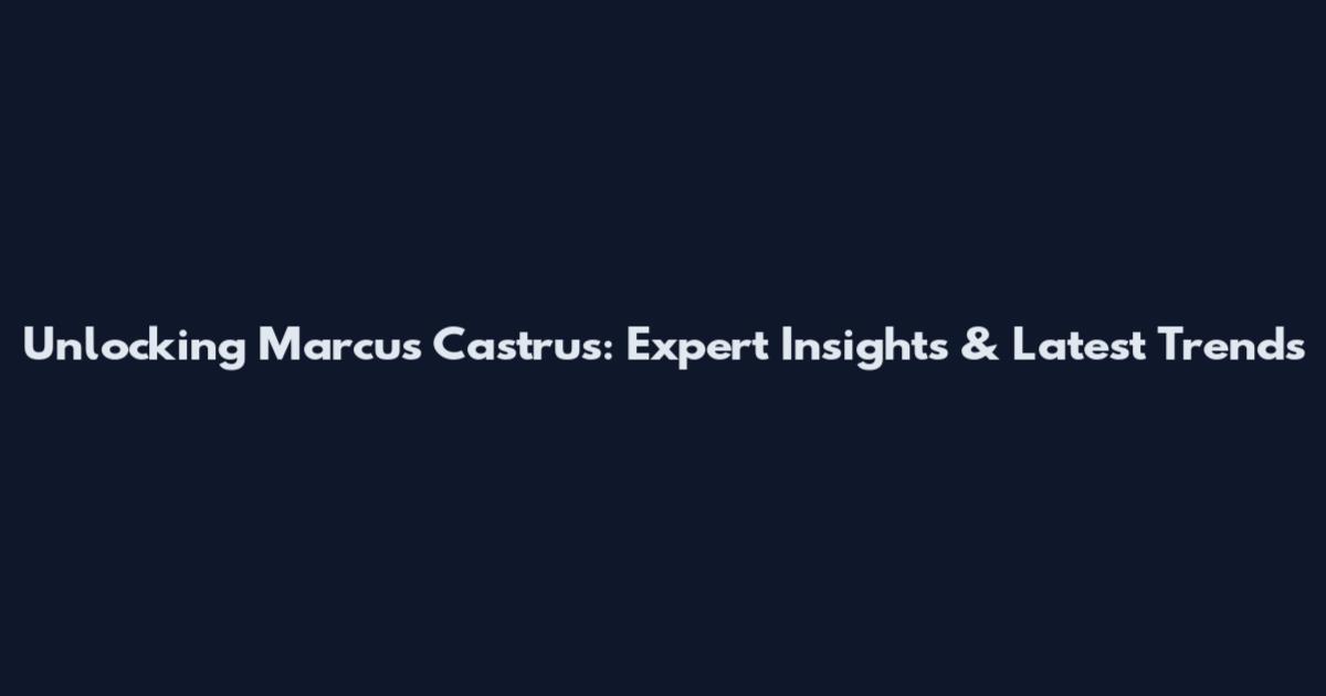 Unlocking Marcus Castrus: Expert Insights & Latest Trends