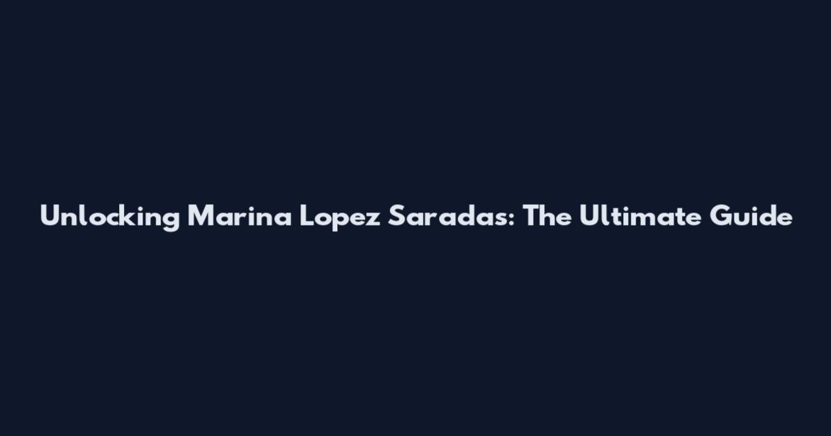 Unlocking Marina Lopez Saradas: The Ultimate Guide