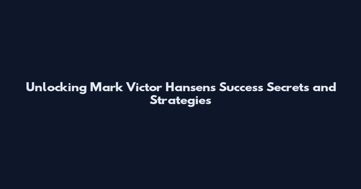 Unlocking Mark Victor Hansen's Success Secrets and Strategies
