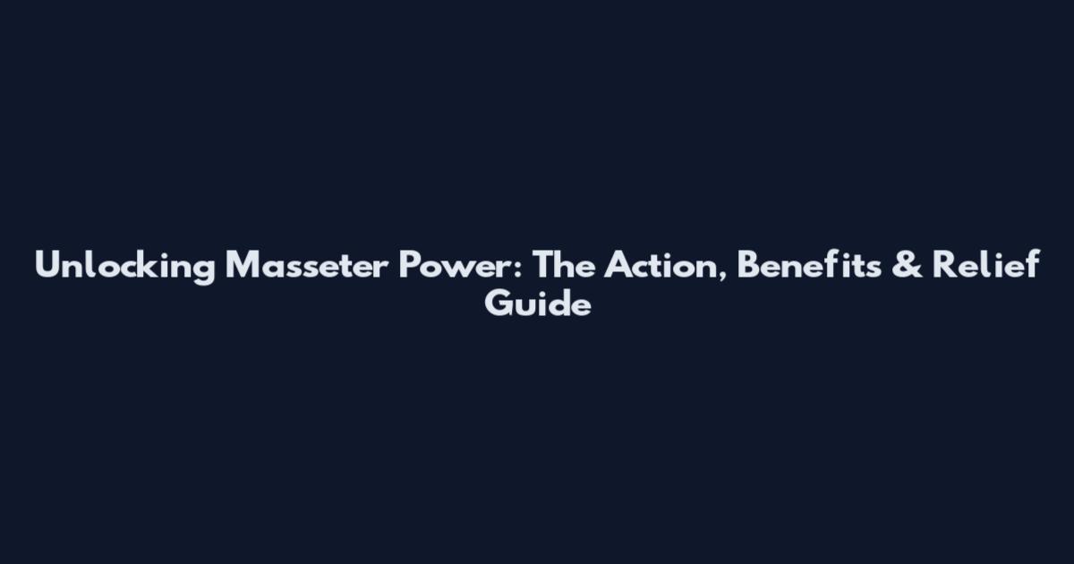 Unlocking Masseter Power: The Action, Benefits & Relief Guide
