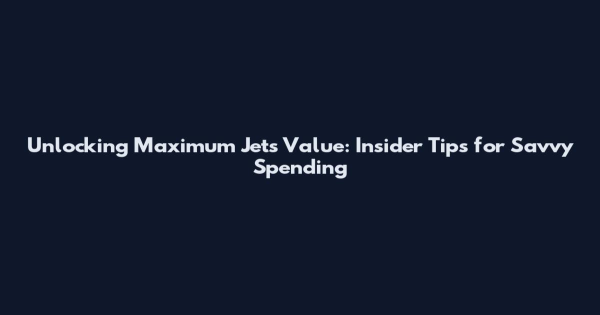 Unlocking Maximum Jets Value: Insider Tips for Savvy Spending