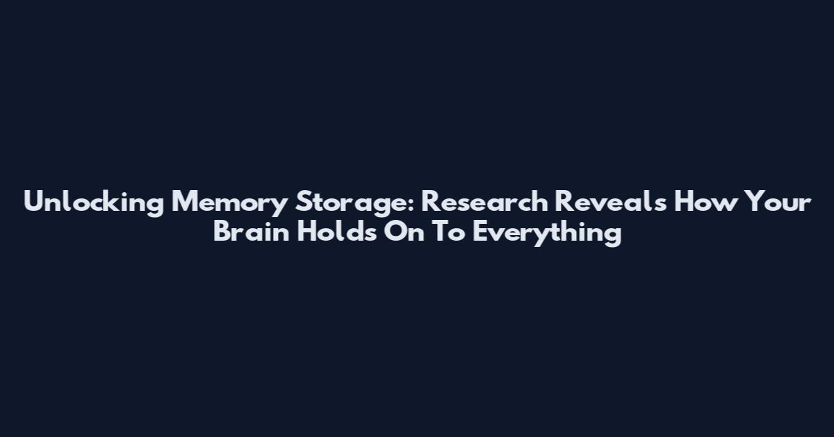 Unlocking Memory Storage: Research Reveals How Your Brain Holds On To Everything