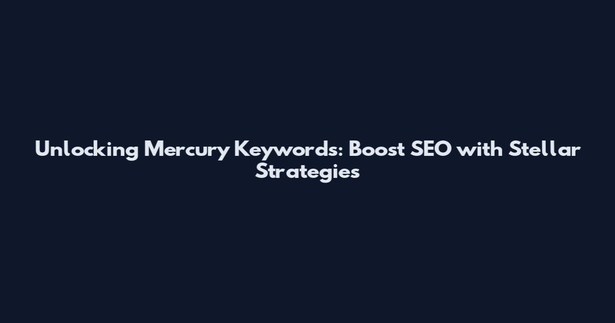 Unlocking Mercury Keywords: Boost SEO with Stellar Strategies