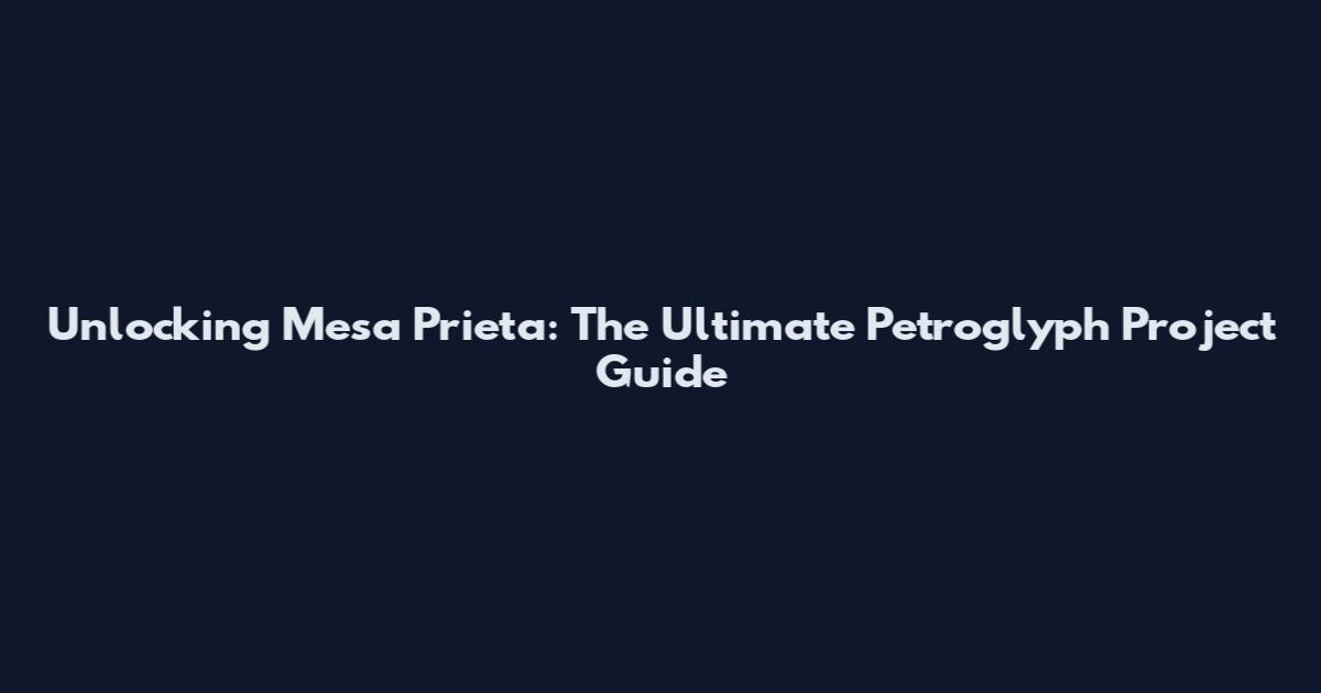 Unlocking Mesa Prieta: The Ultimate Petroglyph Project Guide