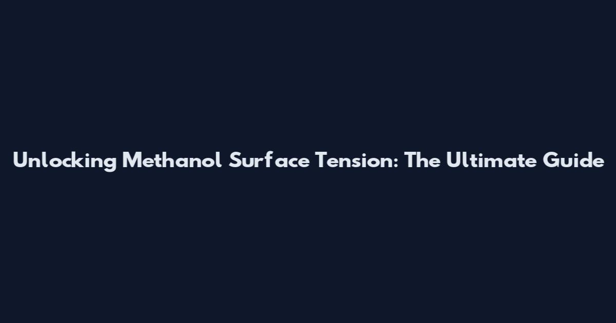 Unlocking Methanol Surface Tension: The Ultimate Guide