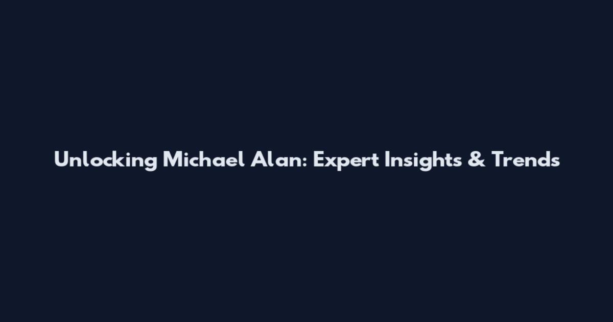 Unlocking Michael Alan: Expert Insights & Trends