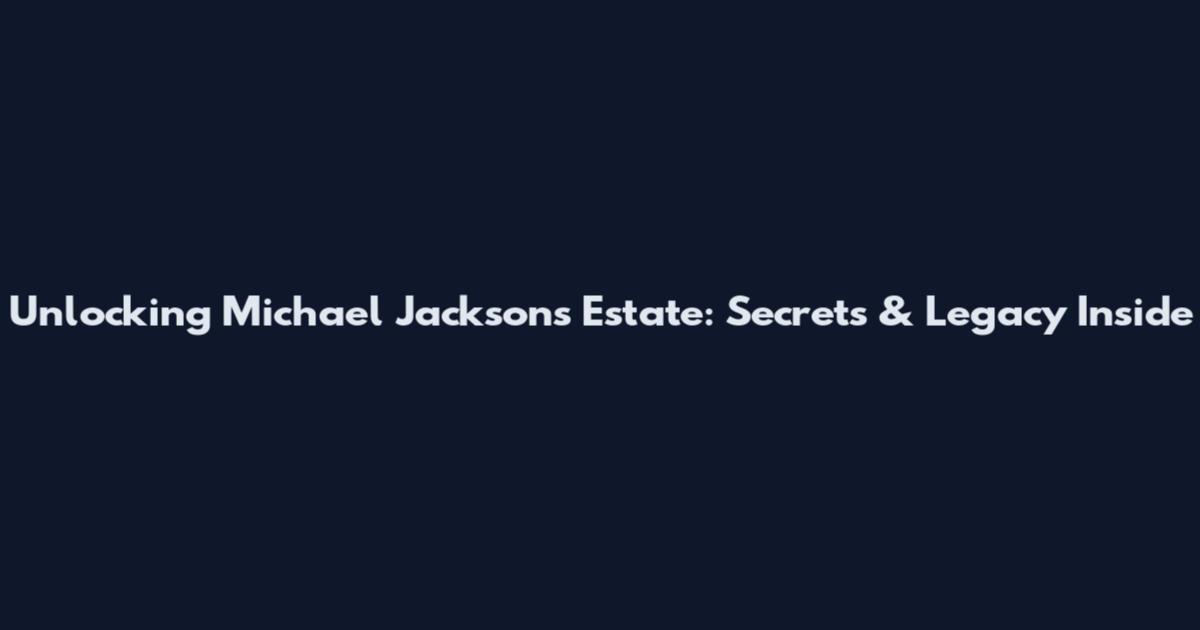 Unlocking Michael Jackson's Estate: Secrets & Legacy Inside