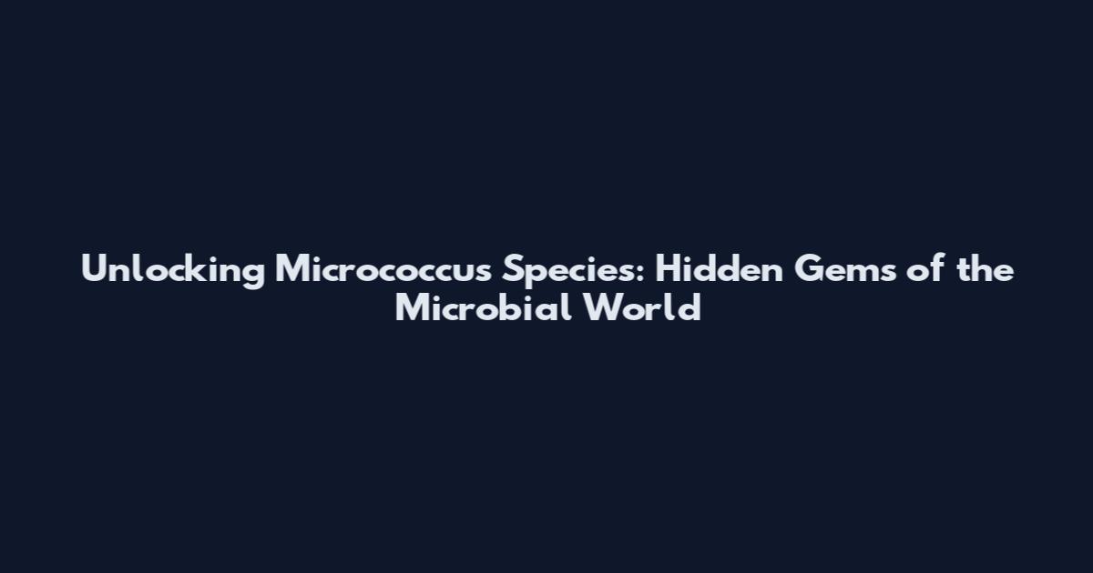 Unlocking Micrococcus Species: Hidden Gems of the Microbial World