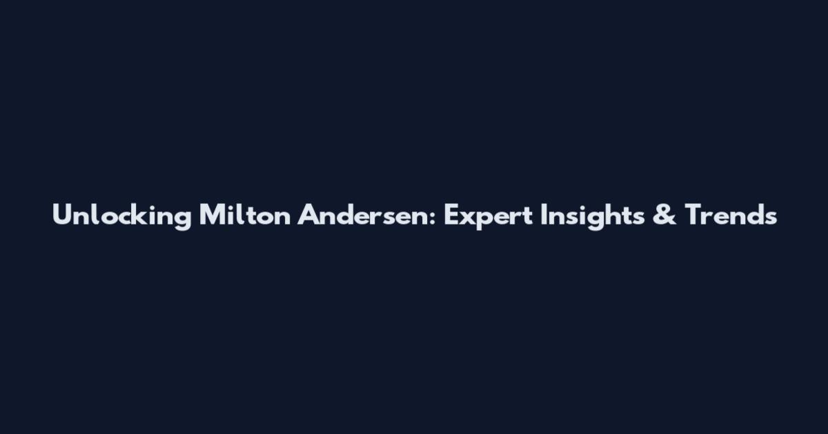Unlocking Milton Andersen: Expert Insights & Trends