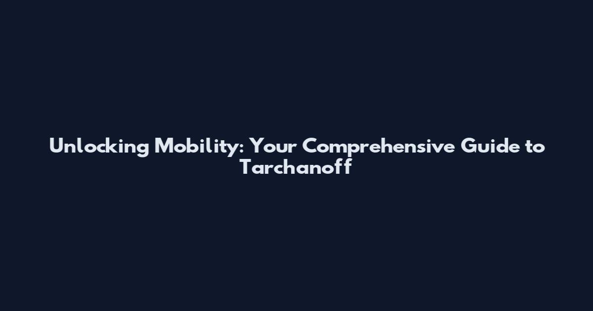 Unlocking Mobility: Your Comprehensive Guide to Tarchanoff