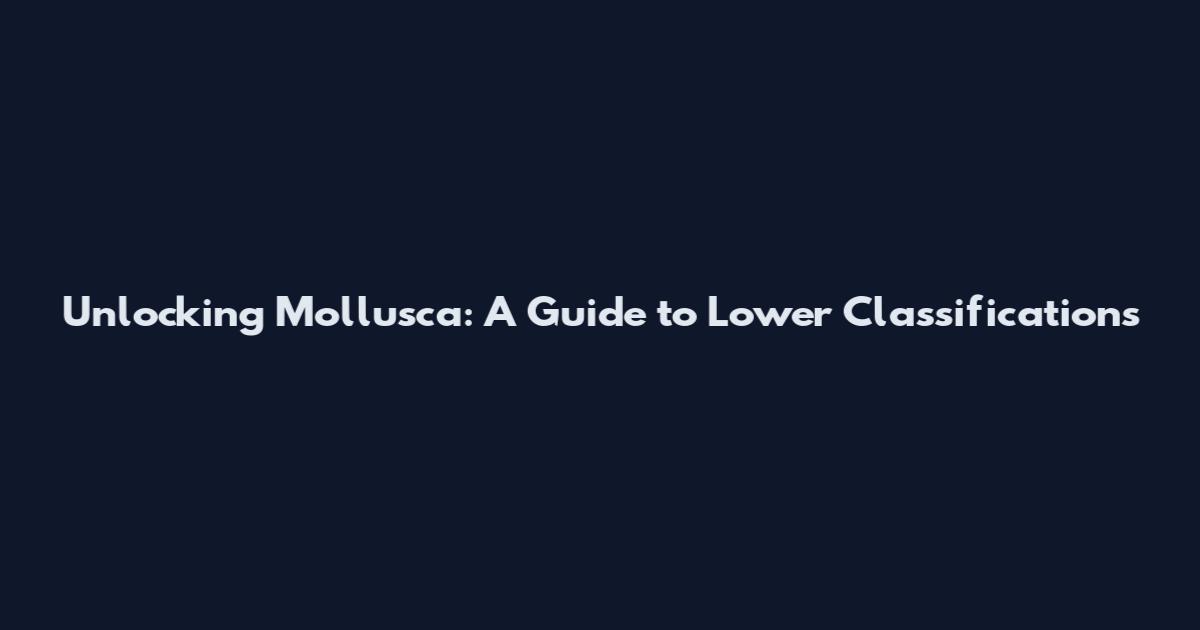 Unlocking Mollusca: A Guide to Lower Classifications