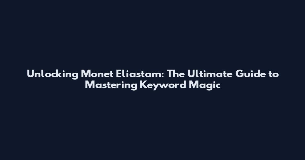 Unlocking Monet Eliastam: The Ultimate Guide to Mastering Keyword Magic