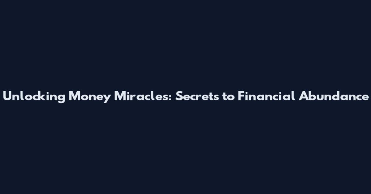 Unlocking Money Miracles: Secrets to Financial Abundance